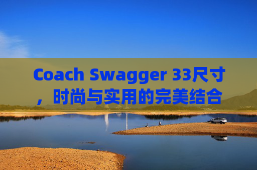 Coach Swagger 33尺寸，时尚与实用的完美结合